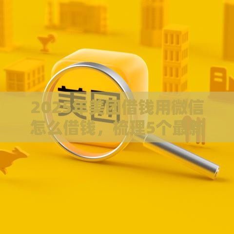 2025年美团借钱用微信怎么借钱，梳理5个最新利率低的贷款平台