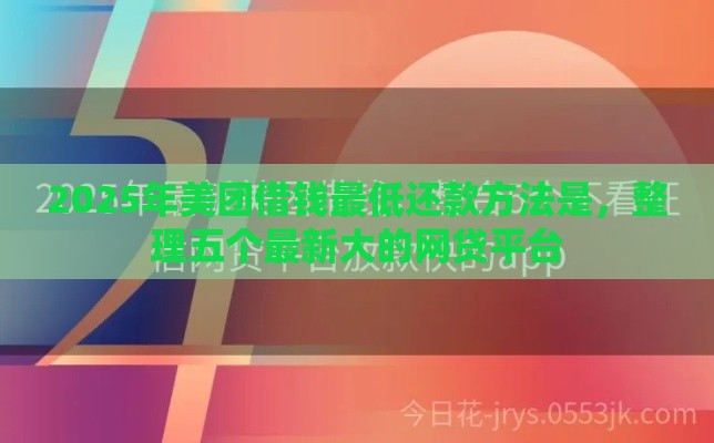2025年美团借钱最低还款方法是，整理五个最新大的网贷平台
