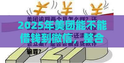 2025年美团能不能借钱到微信，整合5个最新平台能贷款