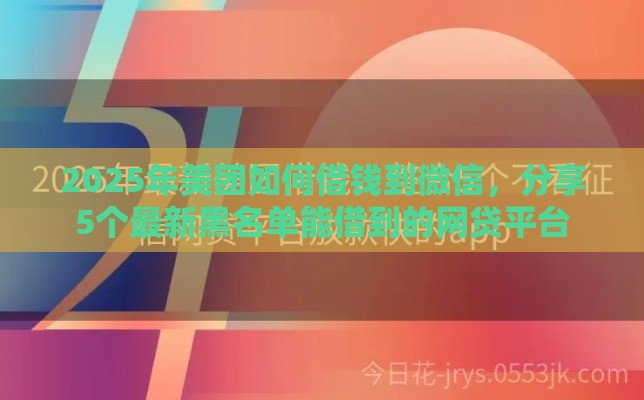 2025年美团如何借钱到微信，分享5个最新黑名单能借到的网贷平台