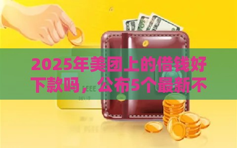2025年美团上的借钱好下款吗，公布5个最新不需要征信的贷款平台
