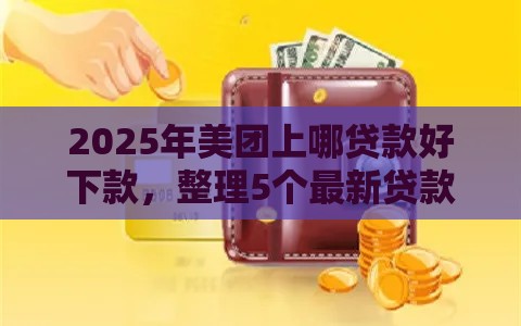 2025年美团上哪贷款好下款，整理5个最新贷款额度高的平台