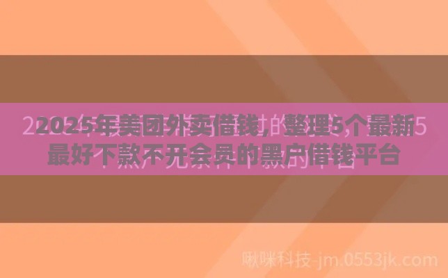 2025年美团外卖借钱，整理5个最新最好下款不开会员的黑户借钱平台