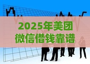 2025年美团微信借钱靠谱吗，试试这五个最新好的贷款平台