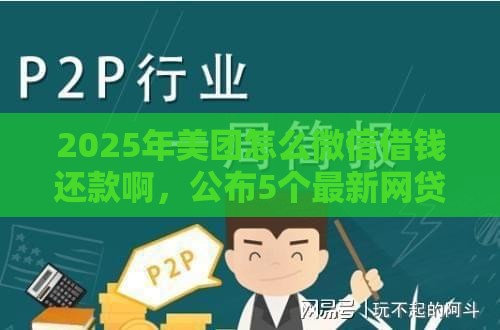 2025年美团怎么微信借钱还款啊，公布5个最新网贷代理平台