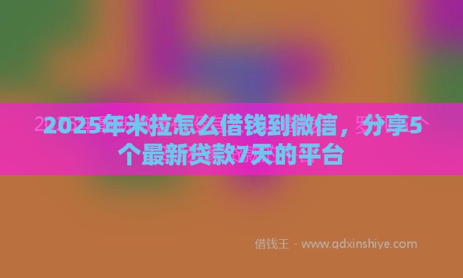 2025年米拉怎么借钱到微信，分享5个最新贷款7天的平台