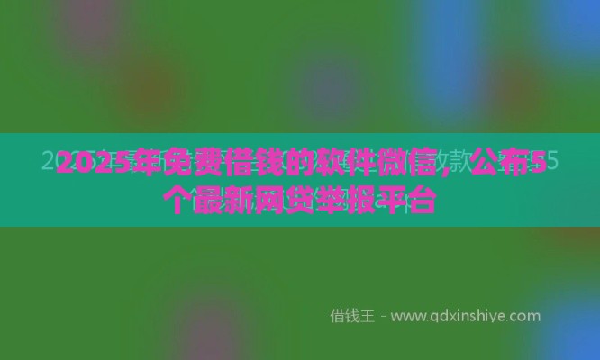 2025年免费借钱的软件微信，公布5个最新网贷举报平台