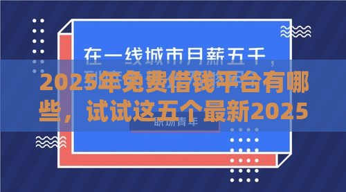 2025年免费借钱平台有哪些，试试这五个最新2025被风控了还能下款的平台