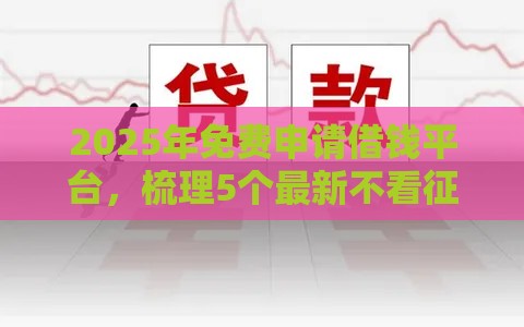 2025年免费申请借钱平台，梳理5个最新不看征信不看逾期的借钱平台