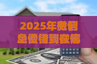 2025年免利息借钱到微信的软件，分享5个最新不看征信贷款平台