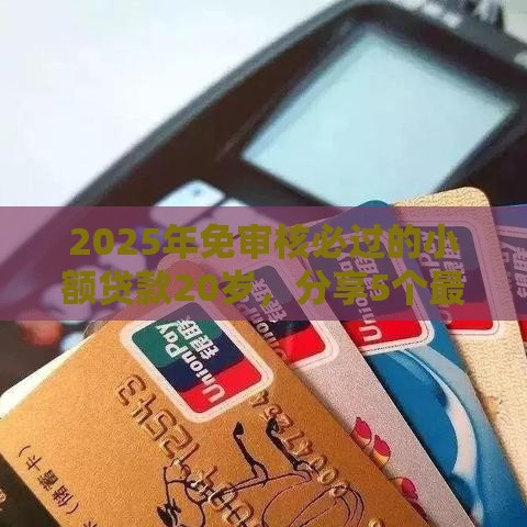 2025年免审核必过的小额贷款20岁，分享5个最新征信花借款平台容易通过
