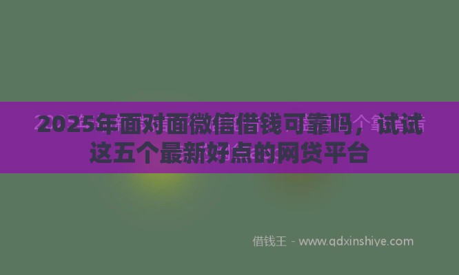 2025年面对面微信借钱可靠吗，试试这五个最新好点的网贷平台