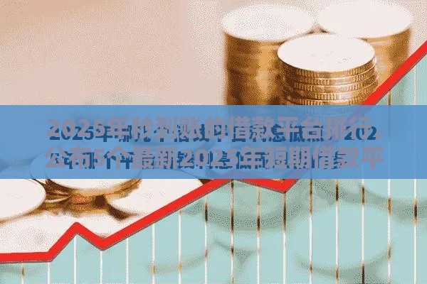2025年秒到账的借款平台排行，公布5个最新2025年短期借款平台,7到14天