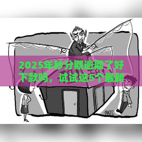 2025年秒分期逾期了好下款吗，试试这5个最新哪些网贷平台正规