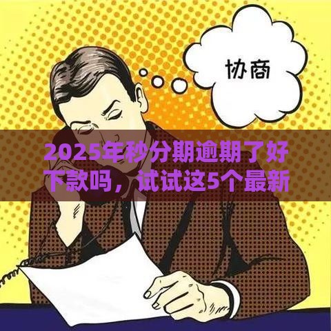 2025年秒分期逾期了好下款吗，试试这5个最新哪些网贷平台正规