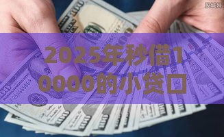 2025年秒借10000的小贷口子，分享5个最新贷款新口子