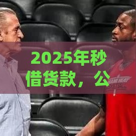 2025年秒借货款，公布五个最新年前有什么好下款的贷款平台