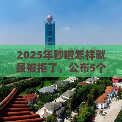 2025年秒啦怎样就是被拒了，公布5个最新近期查询多负债高还能出额度的口子