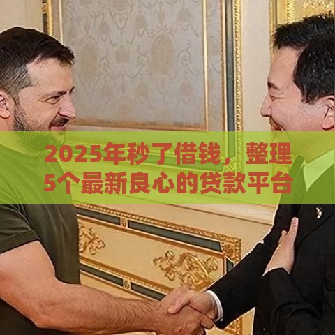 2025年秒了借钱，整理5个最新良心的贷款平台