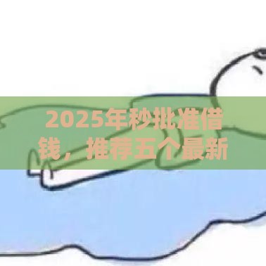 2025年秒批准借钱，推荐五个最新有没有不查征信的贷款平台