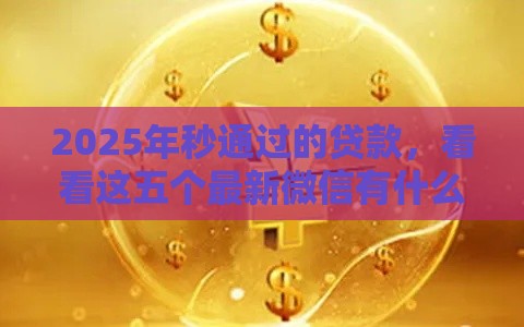 2025年秒通过的贷款，看看这五个最新微信有什么贷款平台