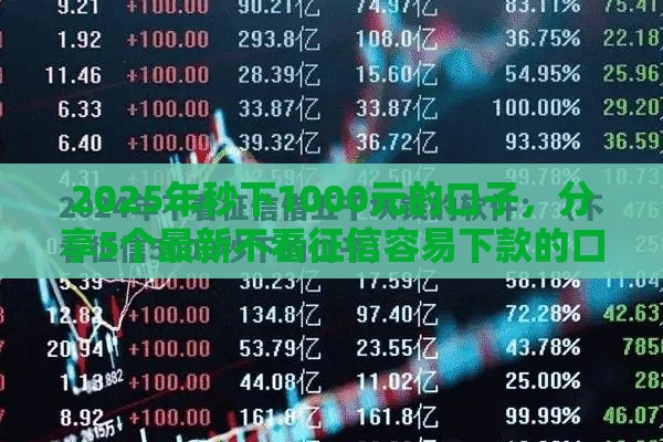 2025年秒下1000元的口子，分享5个最新不看征信容易下款的口子