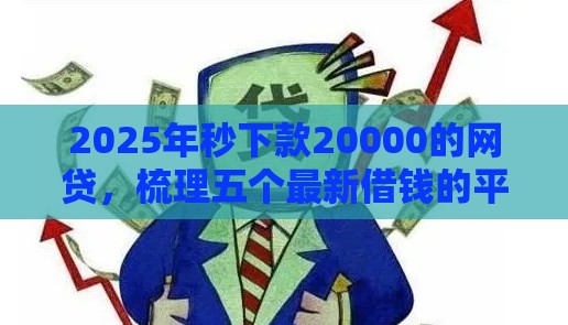 2025年秒下款20000的网贷,梳理五个最新借钱的平台100%能借到利息低 2025年秒下款20000的网贷,梳理五个最新借钱的平台100%能借到利息低