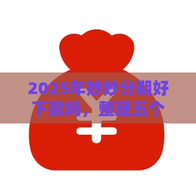 2025年妙妙分期好下款吗，整理五个最新晚上秒下款的高炮口子