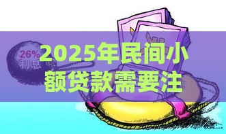 2025年民间小额贷款需要注意什么条件呢，梳理5个最新黑户平台能借款