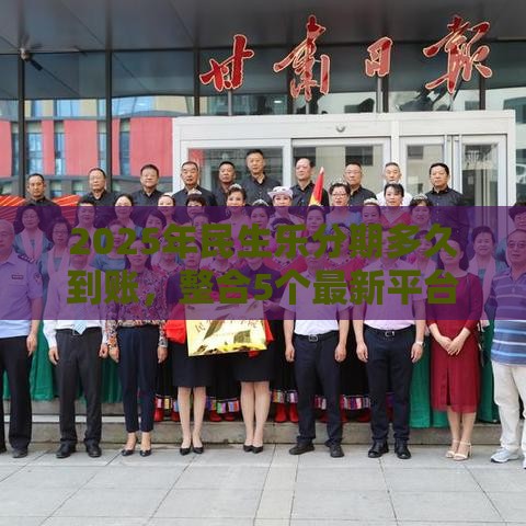 2025年民生乐分期多久到账，整合5个最新平台贷款靠谱