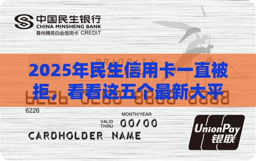 2025年民生信用卡一直被拒，看看这五个最新大平台借钱