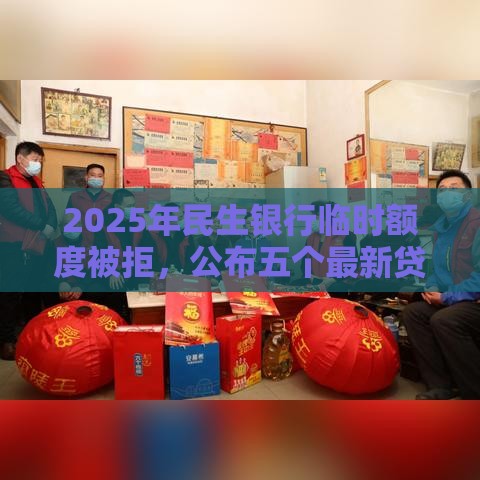 2025年民生银行临时额度被拒，公布五个最新贷款平台利息低
