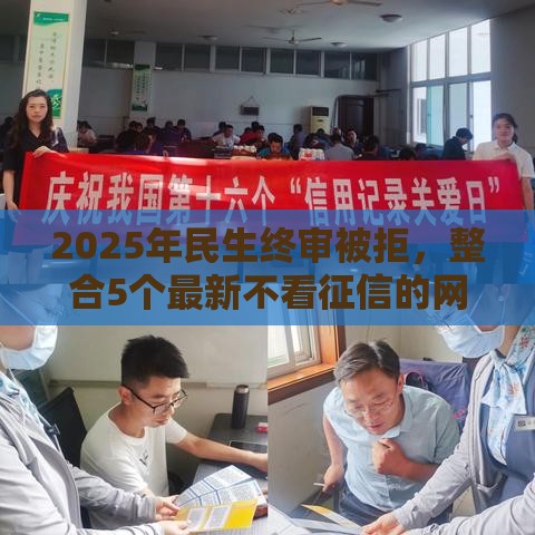 2025年民生终审被拒，整合5个最新不看征信的网贷平台