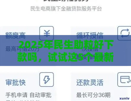 2025年民生助粒好下款吗，试试这5个最新可以贷款的平台