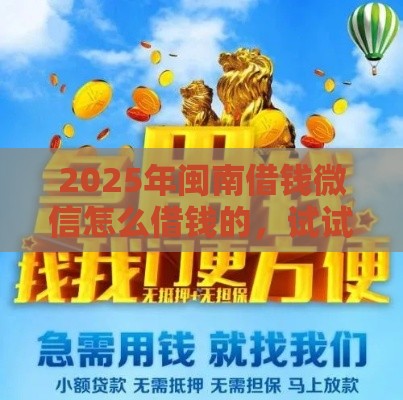 2025年闽南借钱微信怎么借钱的，试试这五个最新利息低的正规借钱平台