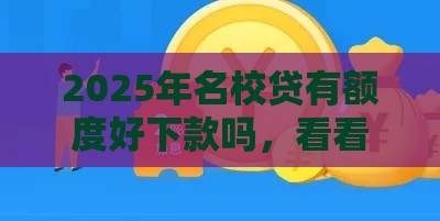 2025年名校贷有额度好下款吗，看看这5个最新网贷最好下款的平台