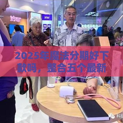 2025年魔法分期好下款吗，整合五个最新平台可以借钱