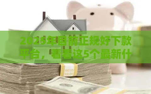 2025年目前正规好下款平台，看看这5个最新什么贷款不上征信平台
