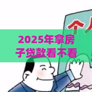2025年拿房子贷款看不看征信，试试这5个最新黑户高炮口子app下载