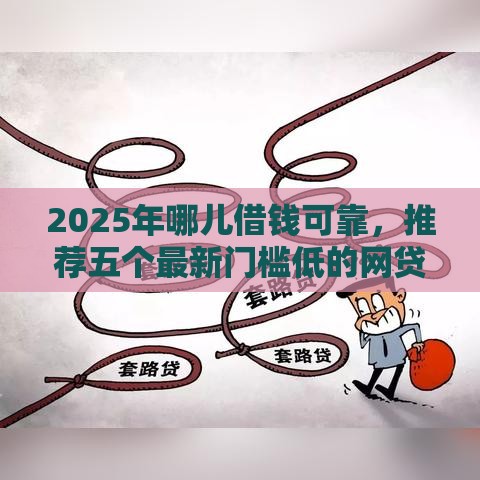 2025年哪儿借钱可靠，推荐五个最新门槛低的网贷平台
