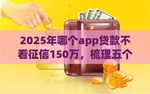 2025年哪个app贷款不看征信150万，梳理五个最新平台黑户可以借到钱呢