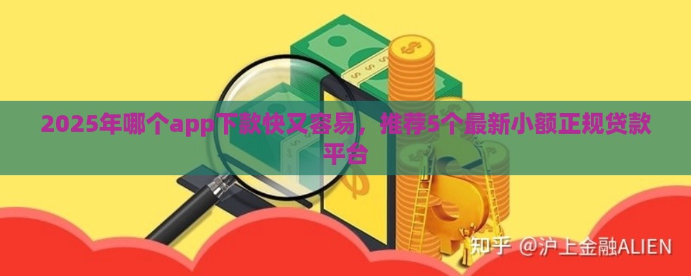 2025年哪个app下款快又容易，推荐5个最新小额正规贷款平台
