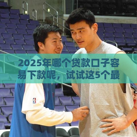 2025年哪个贷款口子容易下款呢，试试这5个最新大学生贷款平台