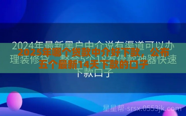 2025年哪个贷款中介好下款,公布五个最新14天下款的口子 2025年哪个贷款中介好下款,公布五个最新14天下款的口子