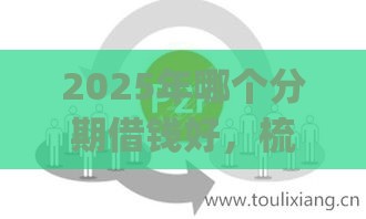 2025年哪个分期借钱好，梳理五个最新可靠的p2p网贷平台