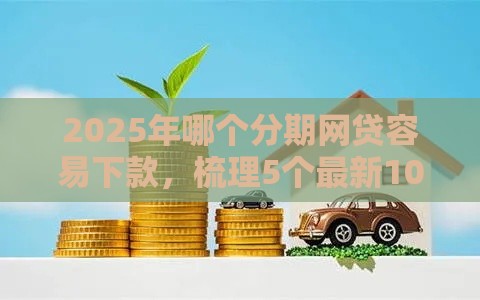 2025年哪个分期网贷容易下款，梳理5个最新1000口子秒下