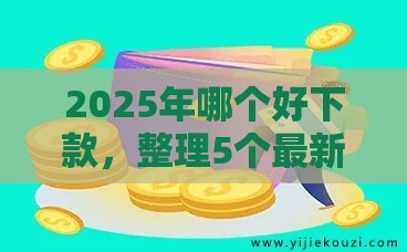 2025年哪个好下款，整理5个最新无视风控10000必下口子