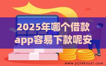 2025年哪个借款app容易下款呢安全，分享5个最新资质不好平台可以借100