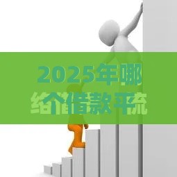 2025年哪个借款平台额度高，分享五个最新网贷平台排名不分先后前10名