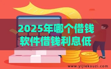 2025年哪个借钱软件借钱利息低，梳理五个最新百分百下款口子